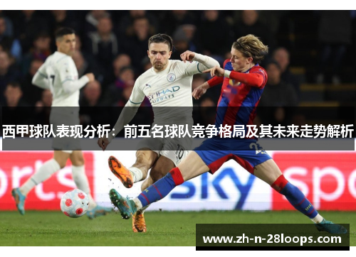 西甲球队表现分析：前五名球队竞争格局及其未来走势解析