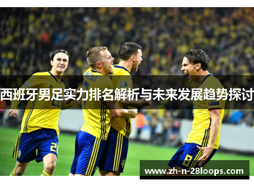 西班牙男足实力排名解析与未来发展趋势探讨