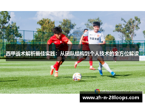 西甲战术解析最佳实践：从团队结构到个人技术的全方位解读