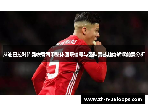 从迪巴拉对阵曼联看西甲整体回暖信号与强队复苏趋势解读前景分析