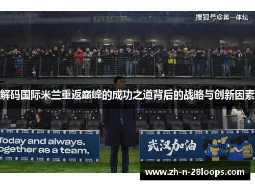 解码国际米兰重返巅峰的成功之道背后的战略与创新因素 解码国际米兰重返巅峰的成功之道背后的战略与创新因素