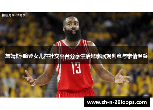 詹姆斯·哈登女儿在社交平台分享生活趣事展现创意与亲情温馨 詹姆斯·哈登女儿在社交平台分享生活趣事展现创意与亲情温馨