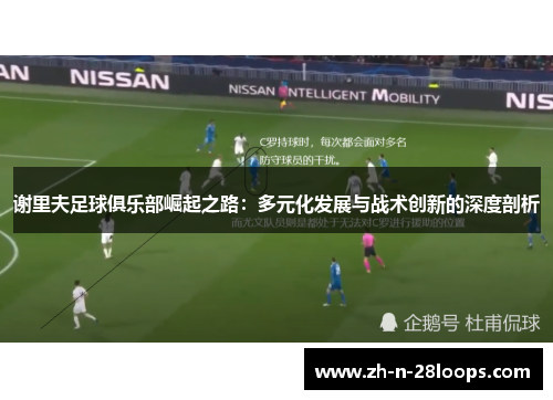 谢里夫足球俱乐部崛起之路：多元化发展与战术创新的深度剖析
