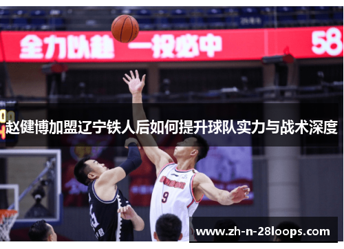 赵健博加盟辽宁铁人后如何提升球队实力与战术深度