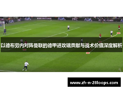 以德布劳内对阵曼联的德甲进攻端贡献与战术价值深度解析 以德布劳内对阵曼联的德甲进攻端贡献与战术价值深度解析