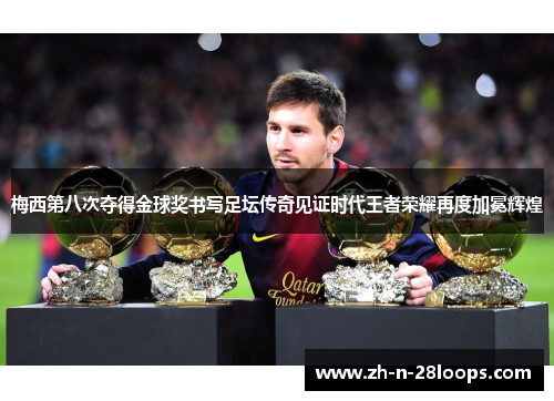 梅西第八次夺得金球奖书写足坛传奇见证时代王者荣耀再度加冕辉煌 梅西第八次夺得金球奖书写足坛传奇见证时代王者荣耀再度加冕辉煌