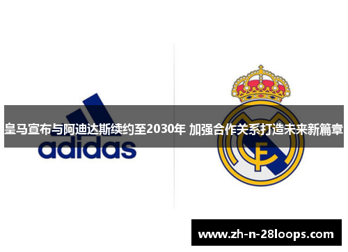 皇马宣布与阿迪达斯续约至2030年 加强合作关系打造未来新篇章