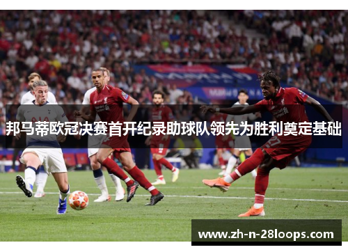 邦马蒂欧冠决赛首开纪录助球队领先为胜利奠定基础 邦马蒂欧冠决赛首开纪录助球队领先为胜利奠定基础