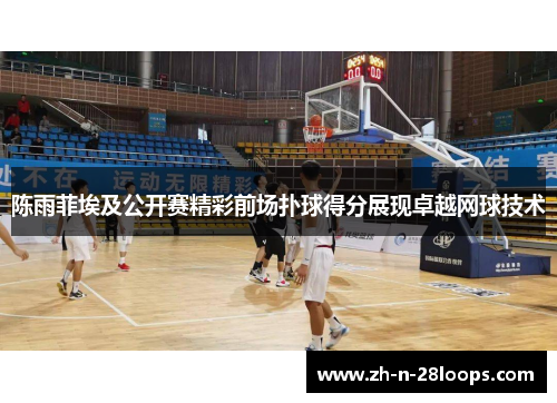 陈雨菲埃及公开赛精彩前场扑球得分展现卓越网球技术