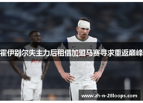 霍伊别尔失主力后租借加盟马赛寻求重返巅峰