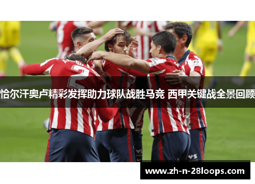 恰尔汗奥卢精彩发挥助力球队战胜马竞 西甲关键战全景回顾 恰尔汗奥卢精彩发挥助力球队战胜马竞 西甲关键战全景回顾