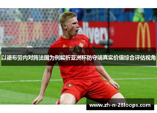 以德布劳内对阵法国为例解析亚洲杯防守端真实价值综合评估视角 以德布劳内对阵法国为例解析亚洲杯防守端真实价值综合评估视角