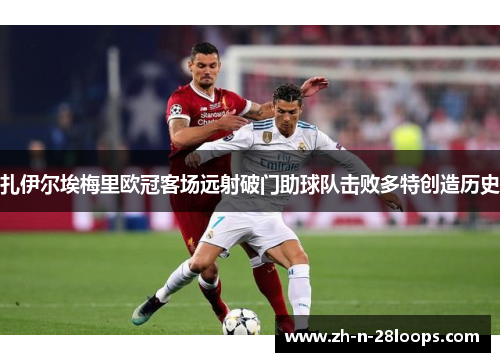 扎伊尔埃梅里欧冠客场远射破门助球队击败多特创造历史 扎伊尔埃梅里欧冠客场远射破门助球队击败多特创造历史