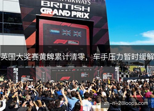 英国大奖赛黄牌累计清零，车手压力暂时缓解